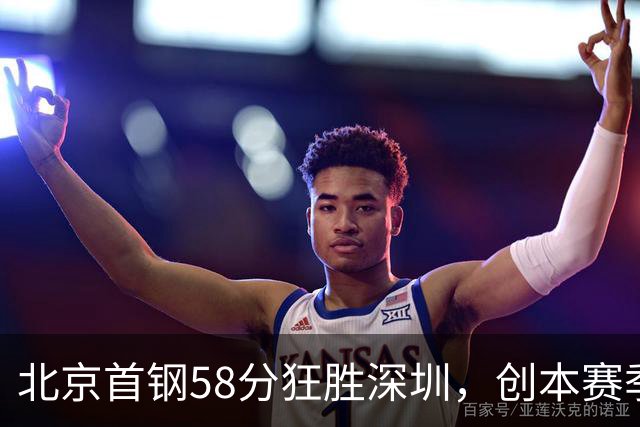 北京首钢58分狂胜深圳，创本赛季CBA单场最大分差纪录，两队差距真这么大吗？这场惨败对深圳队影响多大？