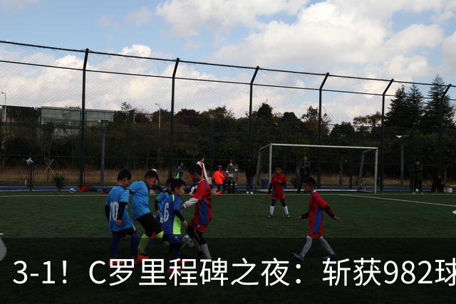 3-1！C罗里程碑之夜：斩获982球+率队连胜！获评8.1分，全场最佳